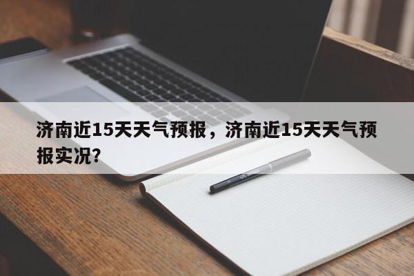 济南近15天天气预报，济南近15天天气预报实况？-第1张图片